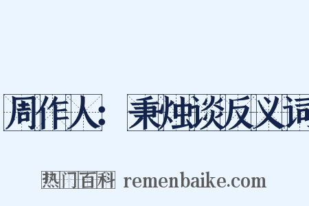 周作人：秉烛谈反义词是什么意思的图片